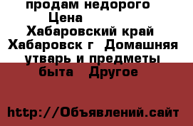 продам недорого › Цена ­ 18 000 - Хабаровский край, Хабаровск г. Домашняя утварь и предметы быта » Другое   